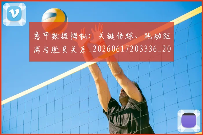 意甲数据揭秘:关键传球、跑动距离与胜负关系_20260617203336_20260723175328