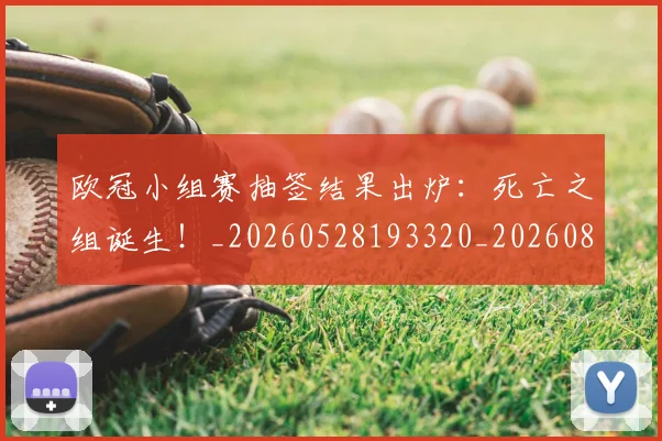 欧冠小组赛抽签结果出炉:死亡之组诞生!_20260528193320_20260801163447