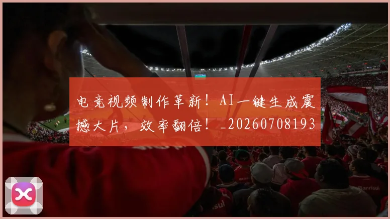 电竞视频制作革新!AI一键生成震撼大片,效率翻倍!_20260708193632_20260802162818