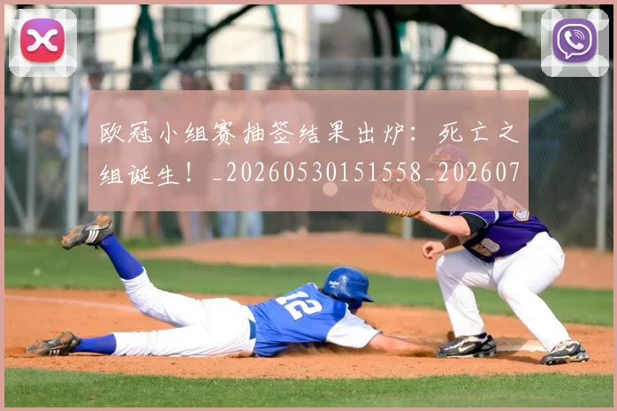 欧冠小组赛抽签结果出炉:死亡之组诞生!_20260530151558_20260707151012
