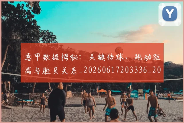 意甲数据揭秘:关键传球、跑动距离与胜负关系_20260617203336_20260704175037_20260723175330