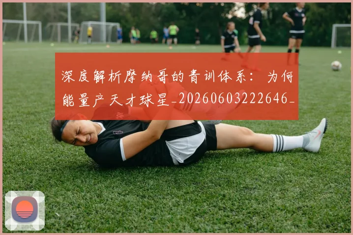 深度解析摩纳哥的青训体系:为何能量产天才球星_20260603222646_20260801203616