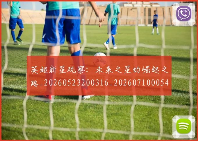 英超新星观察:未来之星的崛起之路_20260523200316_20260710005440_20260803145246