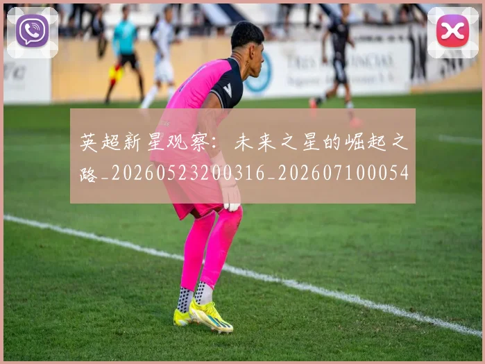 英超新星观察:未来之星的崛起之路_20260523200316_20260710005440