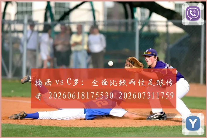 梅西 vs C罗:全面比较两位足球传奇_20260618175530_20260731175941