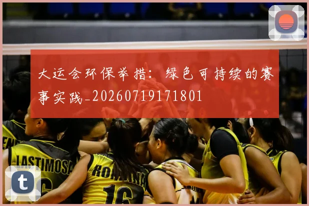 大运会环保举措：绿色可持续的赛事实践_20260719171801