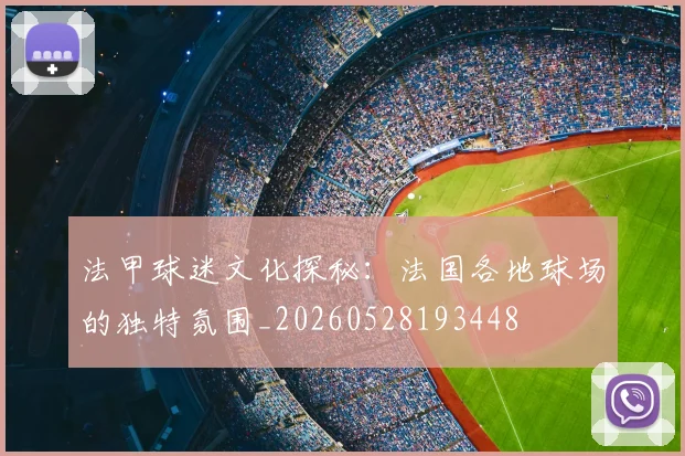 法甲球迷文化探秘:法国各地球场的独特氛围_20260528193448