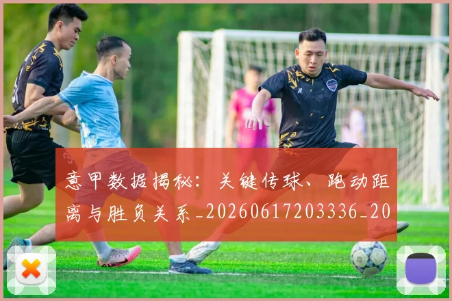 意甲数据揭秘：关键传球、跑动距离与胜负关系_20260617203336_20260704175037_20260723175330