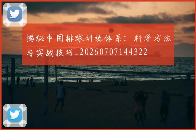 揭秘中国排球训练体系：科学方法与实战技巧_20260707144322