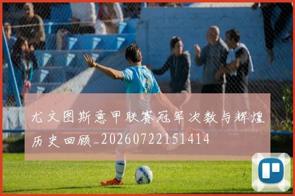 尤文图斯意甲联赛冠军次数与辉煌历史回顾_20260722151414